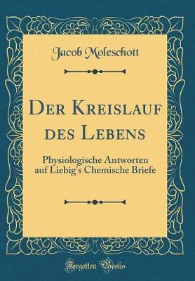 Der Kreislauf Des Lebens: Physiologische Antworten Auf Liebig's Chemische Briefe (Classic Reprint)