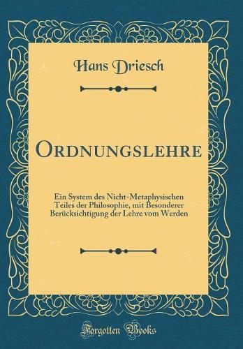 Ordnungslehre: Ein System des Nicht-Metaphysischen Teiles der Philosophie, mit Besonderer Berücksichtigung der Lehre vom Werden (Classic Reprint)