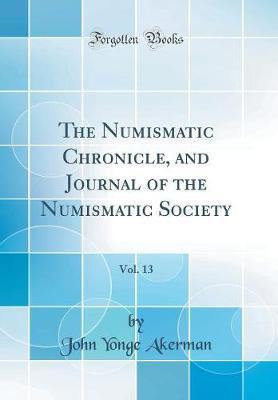 The Numismatic Chronicle, and Journal of the Numismatic Society, Vol. 13 (Classic Reprint)