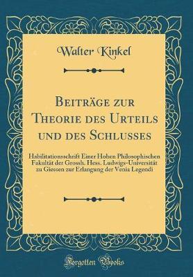 Beitrage Zur Theorie Des Urteils Und Des Schlusses: Habilitationsschrift Einer Hohen Philosophischen Fakultat Der Grossh. Hess. Ludwigs-Universitat Zu Giessen Zur Erlangung Der Venia Legendi (Classic Reprint)
