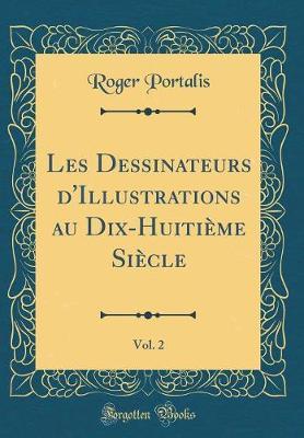 Les Dessinateurs d'Illustrations Au Dix-Huiti me Si cle, Vol. 2 (Classic Reprint)