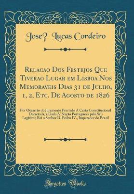 Rela  o DOS Festejos Que Tiver o Lugar Em Lisboa Nos Memoraveis Dias 31 de Julho, 1, 2, Etc. de Agosto de 1826: Por Occasi o Do Juramento Prestado   Carta Constitucional Decretada, E Dada A' Na  o Portugueza Pelo Seu Legitimo Rei O Senhor D. Pedro