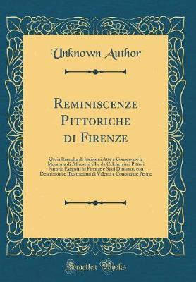 Reminiscenze Pittoriche Di Firenze: Ossia Raccolta Di Incisioni Atte a Conservare La Memoria Di Affreschi Che Da Celeberrimi Pittori Furono Eseguiti in Firenze E Suoi Dintorni, Con Descrizioni E Illustrazioni Di Valenti E Conosciute Penne