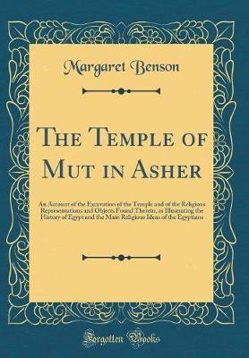 The Temple of Mut in Asher: An Account of the Excavation of the Temple and of the Religious Representations and Objects Found Therein, as Illustrating the History of Egypt and the Main Religious Ideas of the Egyptians (Classic Reprint)