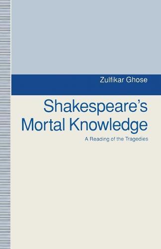 Shakespeare's Mortal Knowledge: A Reading Of The Tragedies