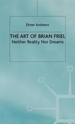 The Art of Brian Friel: Neither Reality Nor Dreams