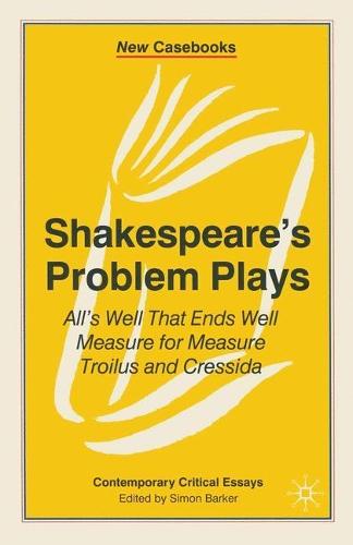Shakespeare's Problem Plays: All's Well That Ends Well, Measure for Measure, Troilus and Cressida