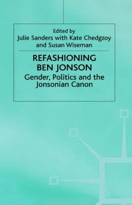 Refashioning Ben Jonson: Gender, Politics, and the Jonsonian Canon