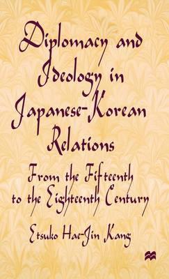 Diplomacy and Ideology in Japanese-Korean Relations: From the Fifteenth to the Eighteenth Century