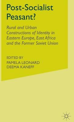 Post-Socialist Peasant?: Rural and Urban Constructions of Identity in Eastern Europe, East Africa and the Former Soviet Union