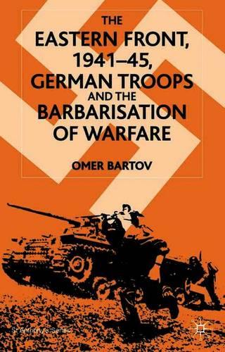The Eastern Front, 1941–45, German Troops and the Barbarisation of Warfare