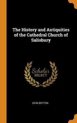 The History and Antiquities of the Cathedral Church of Salisbury