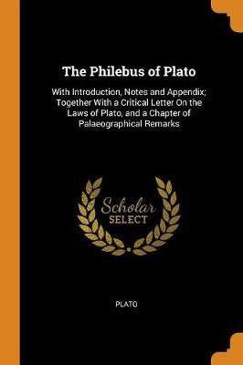 The Philebus of Plato: With Introduction, Notes and Appendix; Together with a Critical Letter on the Laws of Plato, and a Chapter of Palaeographical Remarks