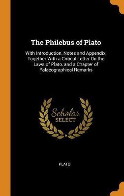 The Philebus of Plato: With Introduction, Notes and Appendix; Together with a Critical Letter on the Laws of Plato, and a Chapter of Palaeographical Remarks