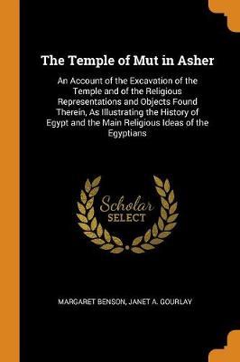 The Temple of Mut in Asher: An Account of the Excavation of the Temple and of the Religious Representations and Objects Found Therein, as Illustrating the History of Egypt and the Main Religious Ideas of the Egyptians