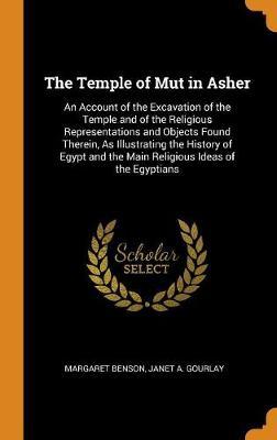 The Temple of Mut in Asher: An Account of the Excavation of the Temple and of the Religious Representations and Objects Found Therein, as Illustrating the History of Egypt and the Main Religious Ideas of the Egyptians