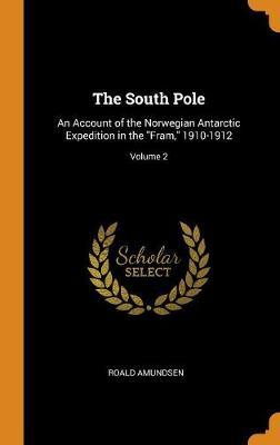 The South Pole: An Account of the Norwegian Antarctic Expedition in the Fram, 1910-1912; Volume 2