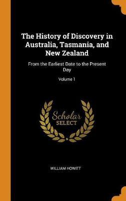 The History of Discovery in Australia, Tasmania, and New Zealand: From the Earliest Date to the Present Day; Volume 1