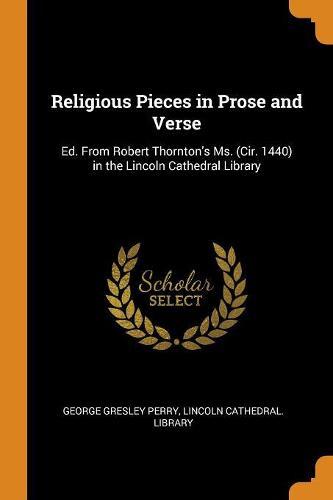 Religious Pieces in Prose and Verse: Ed. From Robert Thornton's Ms. (Cir. 1440) in the Lincoln Cathedral Library