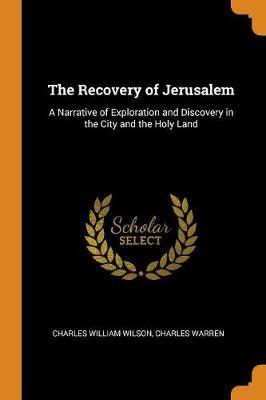 The Recovery of Jerusalem: A Narrative of Exploration and Discovery in the City and the Holy Land