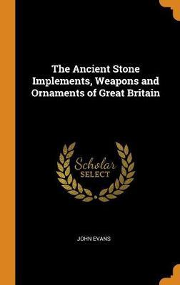 The Ancient Stone Implements, Weapons and Ornaments of Great Britain