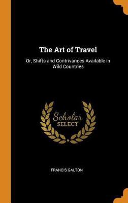 The Art of Travel: Or, Shifts and Contrivances Available in Wild Countries