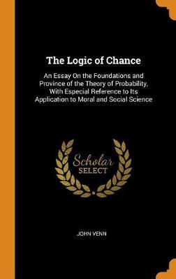 The Logic of Chance: An Essay on the Foundations and Province of the Theory of Probability, with Especial Reference to Its Application to Moral and Social Science