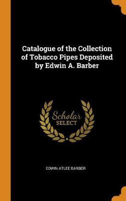 Catalogue of the Collection of Tobacco Pipes Deposited by Edwin A. Barber