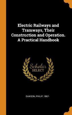 Electric Railways and Tramways, Their Construction and Operation. A Practical Handbook