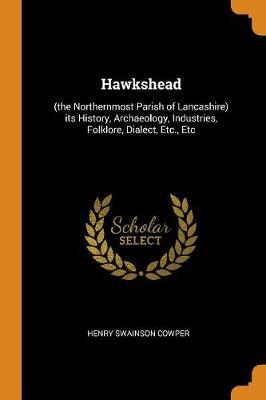 Hawkshead: (the Northernmost Parish of Lancashire) Its History, Archaeology, Industries, Folklore, Dialect, Etc., Etc