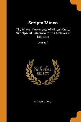 Scripta Minoa: The Written Documents of Minoan Crete, with Special Reference to the Archives of Knossos; Volume 1