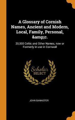 A Glossary of Cornish Names, Ancient and Modern, Local, Family, Personal, &c.: 20,000 Celtic and Other Names, Now or Formerly in Use in Cornwall