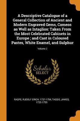A Descriptive Catalogue of a General Collection of Ancient and Modern Engraved Gems, Cameos as Well as Intaglios: Taken from the Most Celebrated Cabinets in Europe; And Cast in Coloured Pastes, White Enamel, and Sulphur; Volume 2