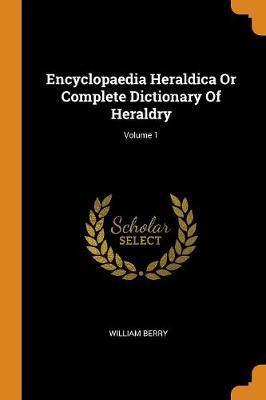 Encyclopaedia Heraldica Or Complete Dictionary Of Heraldry; Volume 1
