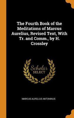 The Fourth Book of the Meditations of Marcus Aurelius, Revised Text, with Tr. and Comm., by H. Crossley