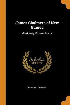 James Chalmers of New Guinea: Missionary, Pioneer, Martyr