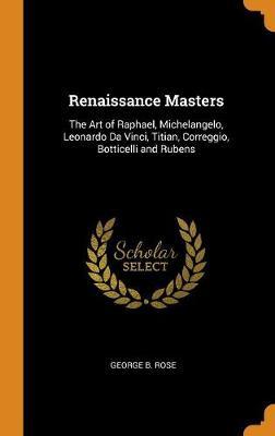 Renaissance Masters: The Art of Raphael, Michelangelo, Leonardo Da Vinci, Titian, Correggio, Botticelli and Rubens