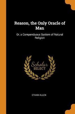 Reason, the Only Oracle of Man: Or, a Compenduous System of Natural Religion