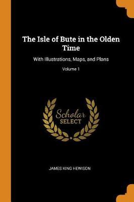 The Isle of Bute in the Olden Time: With Illustrations, Maps, and Plans; Volume 1