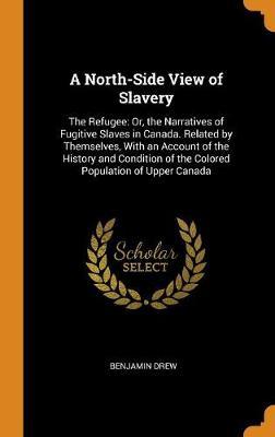 A North-Side View of Slavery: The Refugee: Or, the Narratives of Fugitive Slaves in Canada. Related by Themselves, with an Account of the History and Condition of the Colored Population of Upper Canada