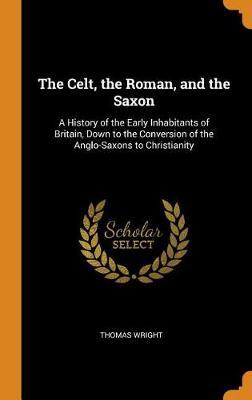 The Celt, the Roman, and the Saxon: A History of the Early Inhabitants of Britain, Down to the Conversion of the Anglo-Saxons to Christianity