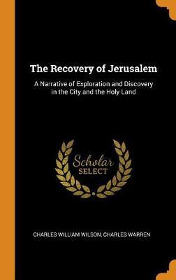 The Recovery of Jerusalem: A Narrative of Exploration and Discovery in the City and the Holy Land