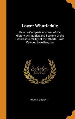 Lower Wharfedale: Being a Complete Account of the History, Antiquities and Scenery of the Picturesque Valley of the Wharfe, from Cawood to Arthington