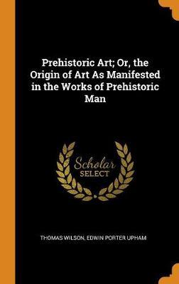 Prehistoric Art; Or, the Origin of Art as Manifested in the Works of Prehistoric Man