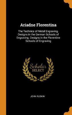 Ariadne Florentina: The Technics of Metal Engraving. Designs in the German Schools of Engraving. Designs in the Florentine Schools of Engraving