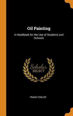 Oil Painting: A Handbook for the Use of Students and Schools