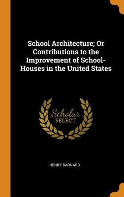 School Architecture; Or Contributions to the Improvement of School-Houses in the United States