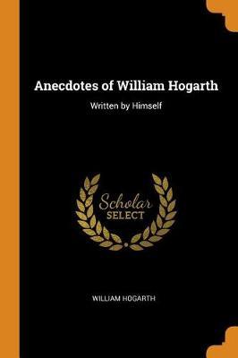 Anecdotes of William Hogarth: Written by Himself
