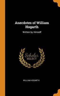 Anecdotes of William Hogarth: Written by Himself