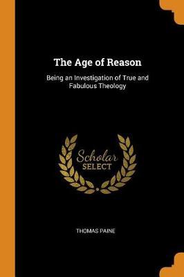 The Age of Reason: Being an Investigation of True and Fabulous Theology